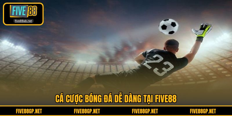 Cá cược bóng đá dễ dàng tại FIVE88