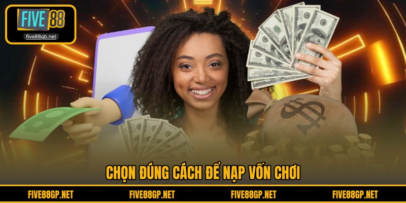 Chọn đúng cách để nạp vốn chơi 