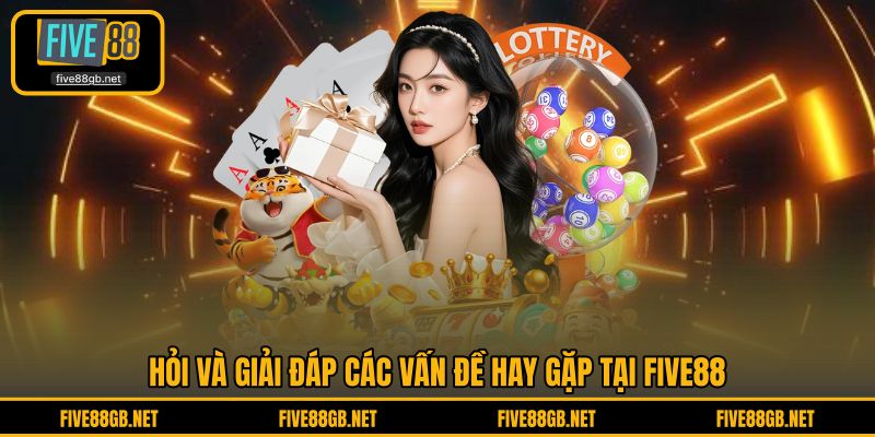 Hỏi đáp từ người dùng các vấn đề khi tham gia FIVE88