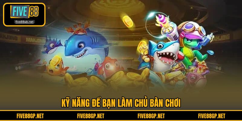 Kỹ năng để bạn làm chủ bàn chơi 