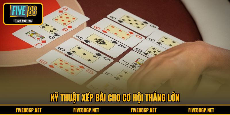 Kỹ thuật xếp bài cho cơ hội thắng lớn