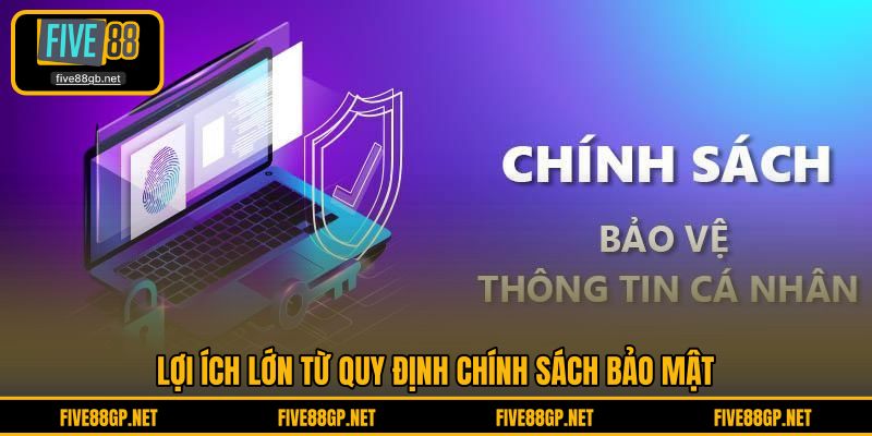 Lợi ích lớn từ quy định chính sách bảo mật