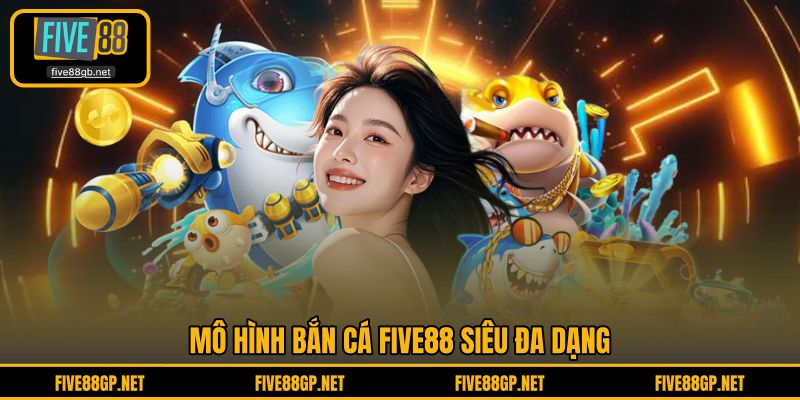 Mô hình Bắn Cá FIVE88 siêu đa dạng 