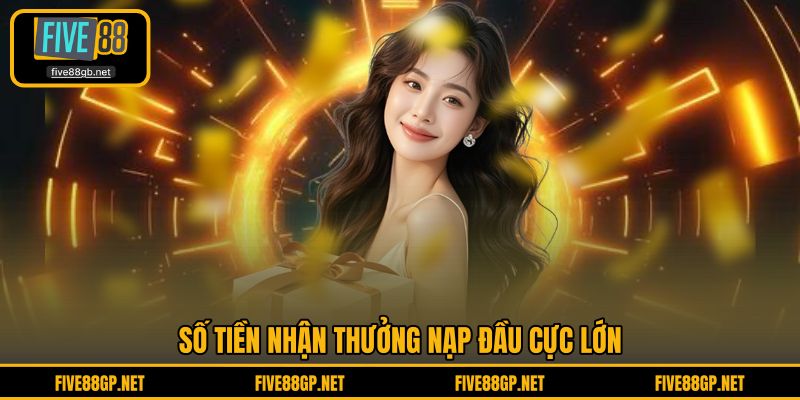 Số tiền nhận thưởng nạp đầu cực lớn