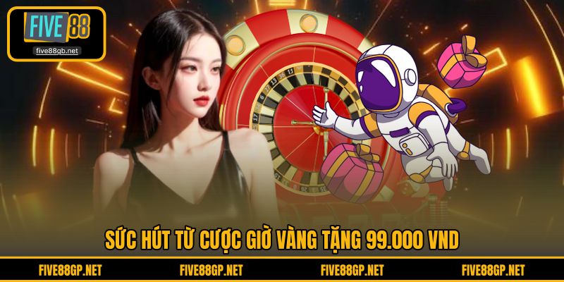 Sức hút từ cược giờ vàng tặng 99.000 VND