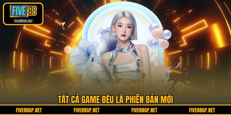 Tất cả game đều là phiên bản mới đảm bảo khiến người chơi thích thú