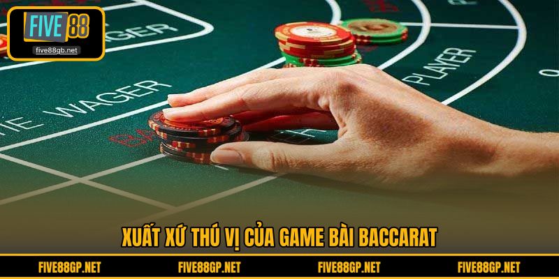 Xuất xứ thú vị của game bài Baccarat