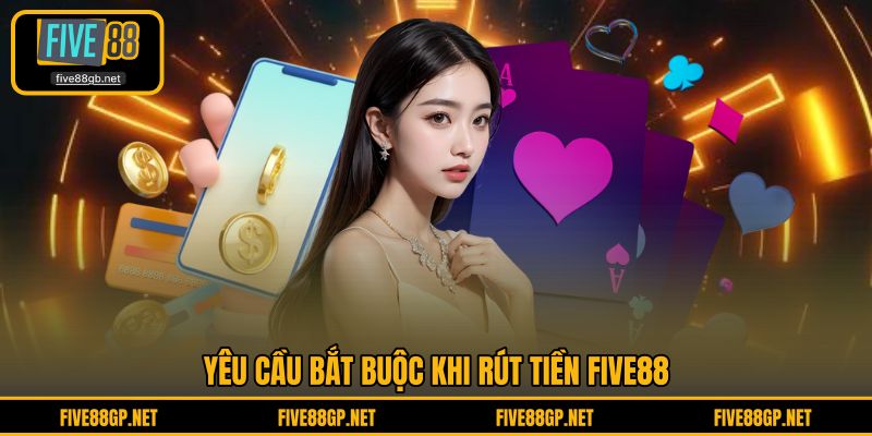 Yêu cầu bắt buộc khi rút tiền FIVE88